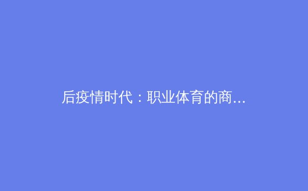 后疫情时代：职业体育的商业重构与全民健身的价值观转向 - 3