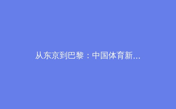 从东京到巴黎：中国体育新周期，金牌之外的价值重塑与全民健康新命题 - 4