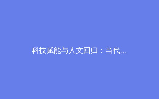 科技赋能与人文回归：当代体育产业发展的双引擎